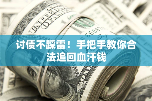 济南讨债不踩雷！手把手教你合法追回血汗钱