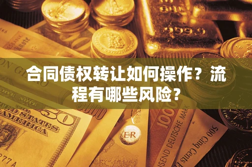 济南合同债权转让如何操作？流程有哪些风险？