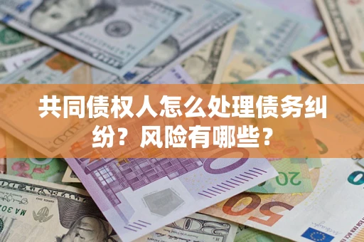 济南共同债权人怎么处理债务纠纷？风险有哪些？