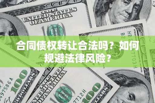 济南合同债权转让合法吗？如何规避法律风险？