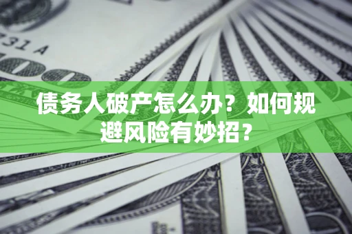 济南债务人破产怎么办？如何规避风险有妙招？