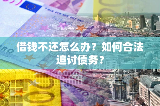 济南借钱不还怎么办？如何合法追讨债务？