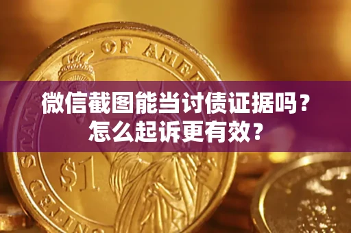 济南微信截图能当讨债证据吗？怎么起诉更有效？