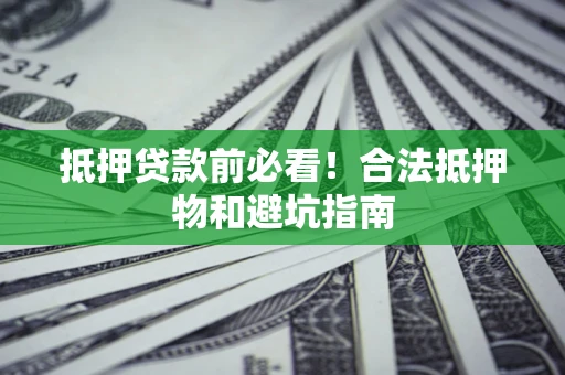 济南抵押贷款前必看！合法抵押物和避坑指南