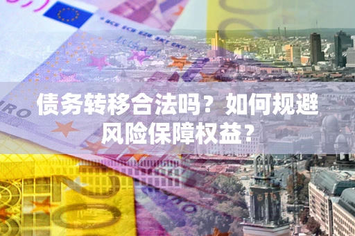 济南债务转移合法吗？如何规避风险保障权益？