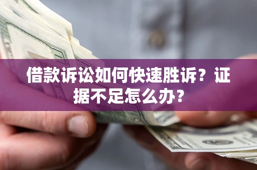 济南借款诉讼如何快速胜诉？证据不足怎么办？