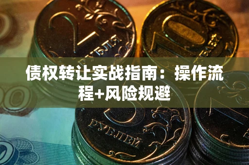 济南债权转让实战指南：操作流程+风险规避