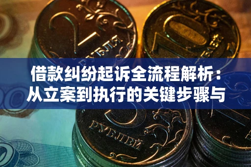 济南借款纠纷起诉全流程解析：从立案到执行的关键步骤与防败诉指南