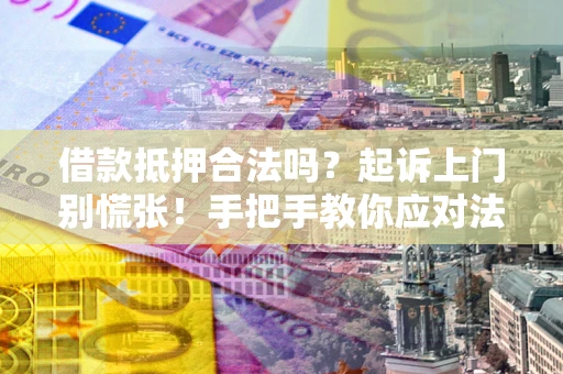 济南借款抵押合法吗？起诉上门别慌张！手把手教你应对法律程序