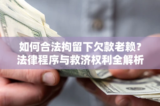 济南如何合法拘留下欠款老赖？法律程序与救济权利全解析