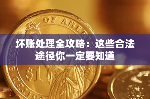 济南坏账处理全攻略：这些合法途径你一定要知道