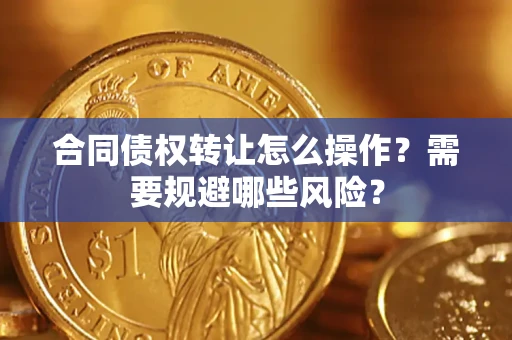 济南合同债权转让怎么操作？需要规避哪些风险？