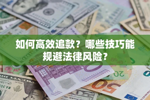 济南如何高效追款？哪些技巧能规避法律风险？