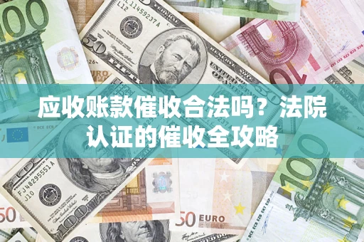 济南应收账款催收合法吗？法院认证的催收全攻略