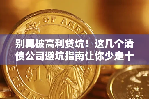 济南别再被高利贷坑！这几个清债公司避坑指南让你少走十年弯路