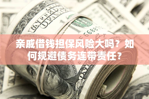 济南亲戚借钱担保风险大吗？如何规避债务连带责任？