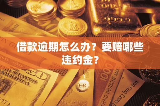 济南借款逾期怎么办？要赔哪些违约金？