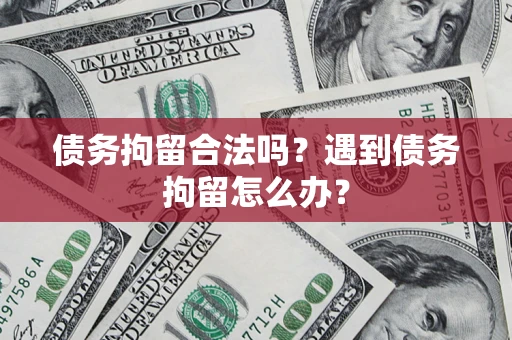 济南债务拘留合法吗？遇到债务拘留怎么办？