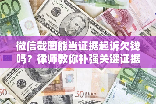 济南微信截图能当证据起诉欠钱吗？律师教你补强关键证据