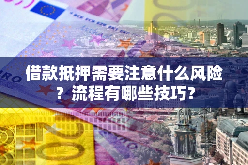 济南借款抵押需要注意什么风险？流程有哪些技巧？