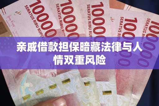 济南亲戚借款担保暗藏法律与人情双重风险