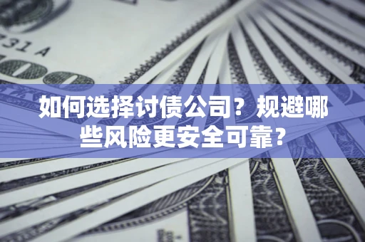 济南如何选择讨债公司？规避哪些风险更安全可靠？