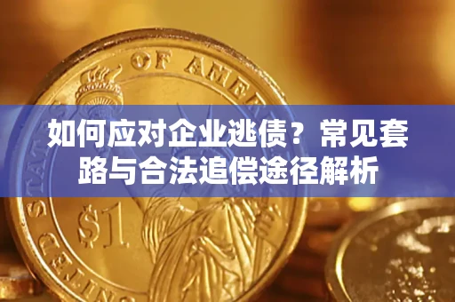 济南如何应对企业逃债？常见套路与合法追偿途径解析