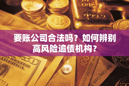 济南要账公司合法吗？如何辨别高风险追债机构？