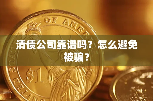 济南清债公司靠谱吗？怎么避免被骗？