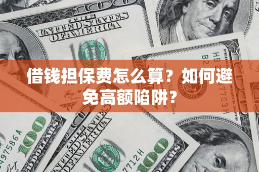 济南借钱担保费怎么算？如何避免高额陷阱？