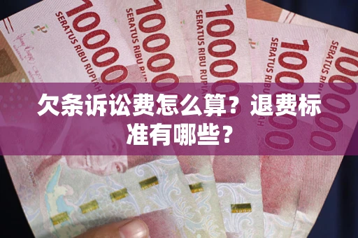 济南欠条诉讼费怎么算？退费标准有哪些？