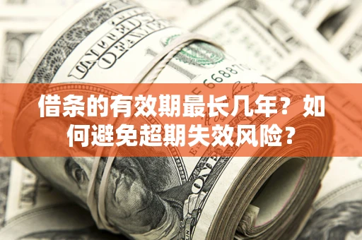 济南借条的有效期最长几年？如何避免超期失效风险？