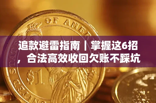 济南追款避雷指南｜掌握这6招，合法高效收回欠账不踩坑