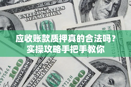 济南应收账款质押真的合法吗？实操攻略手把手教你