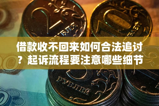 济南借款收不回来如何合法追讨？起诉流程要注意哪些细节？