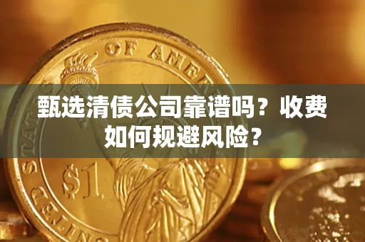 济南甄选清债公司靠谱吗？收费如何规避风险？