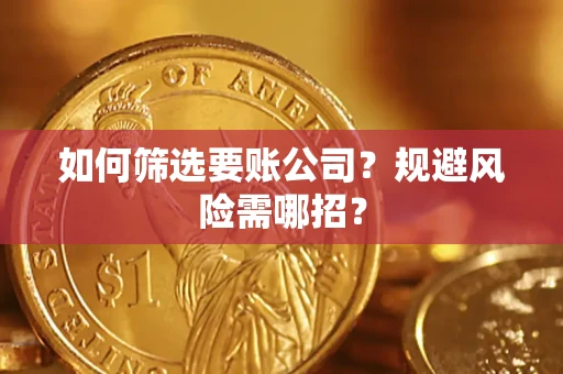 济南如何筛选要账公司？规避风险需哪招？