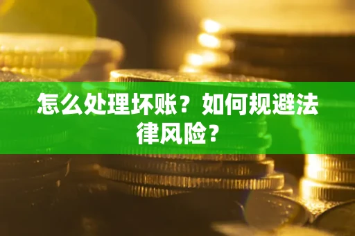 济南怎么处理坏账？如何规避法律风险？