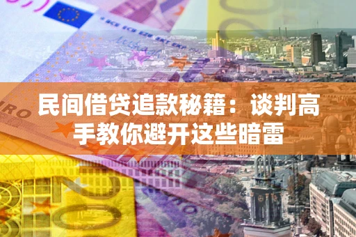 济南民间借贷追款秘籍：谈判高手教你避开这些暗雷
