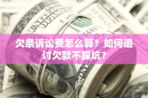 济南欠条诉讼费怎么算？如何追讨欠款不踩坑？