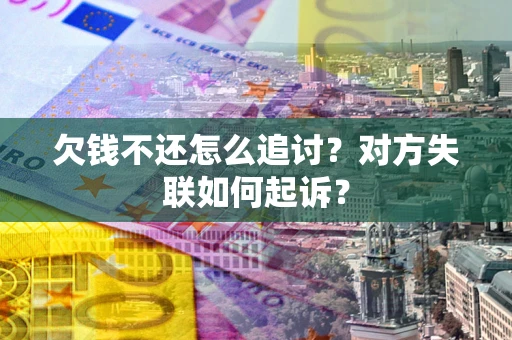 济南欠钱不还怎么追讨？对方失联如何起诉？