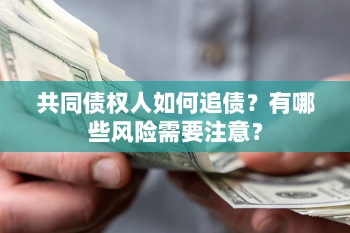 济南共同债权人如何追债？有哪些风险需要注意？