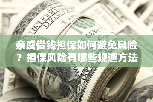济南亲戚借钱担保如何避免风险？担保风险有哪些规避方法？