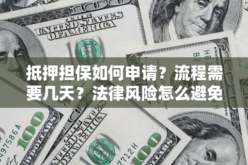 济南抵押担保如何申请？流程需要几天？法律风险怎么避免？避坑指南