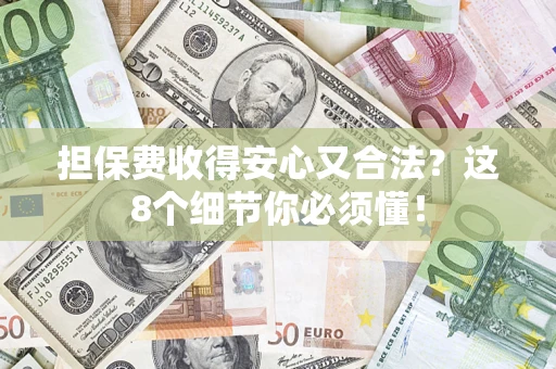 济南担保费收得安心又合法？这8个细节你必须懂！