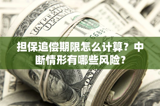 济南担保追偿期限怎么计算？中断情形有哪些风险？