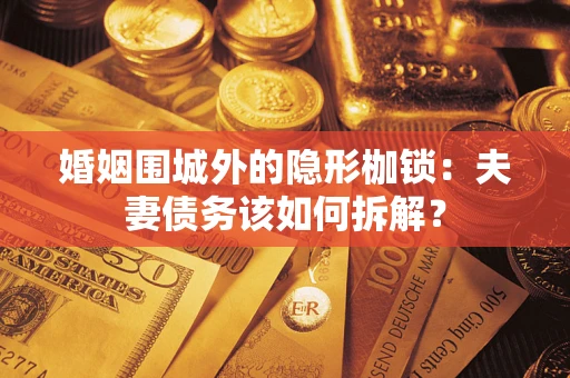 济南婚姻围城外的隐形枷锁：夫妻债务该如何拆解？