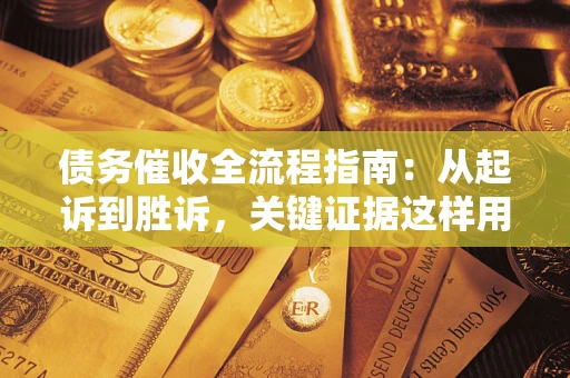 济南债务催收全流程指南：从起诉到胜诉，关键证据这样用