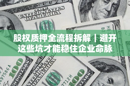 济南股权质押全流程拆解｜避开这些坑才能稳住企业命脉