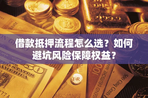 济南借款抵押流程怎么选？如何避坑风险保障权益？